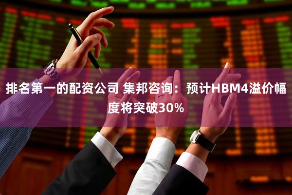 排名第一的配资公司 集邦咨询：预计HBM4溢价幅度将突破30%