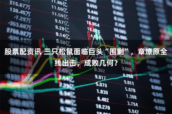 股票配资讯 三只松鼠面临巨头“围剿”，章燎原全线出击，成败几何？