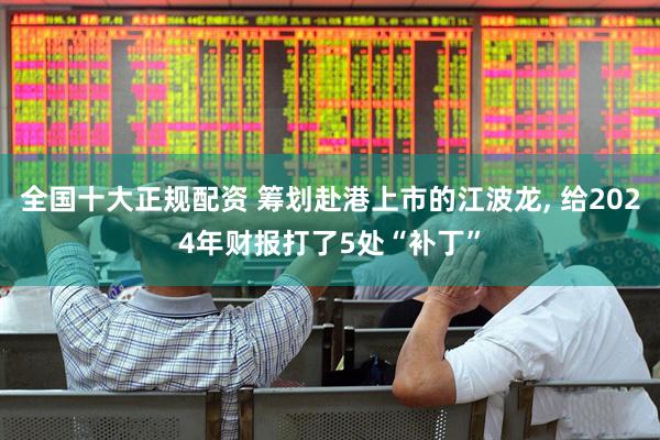 全国十大正规配资 筹划赴港上市的江波龙, 给2024年财报打了5处“补丁”