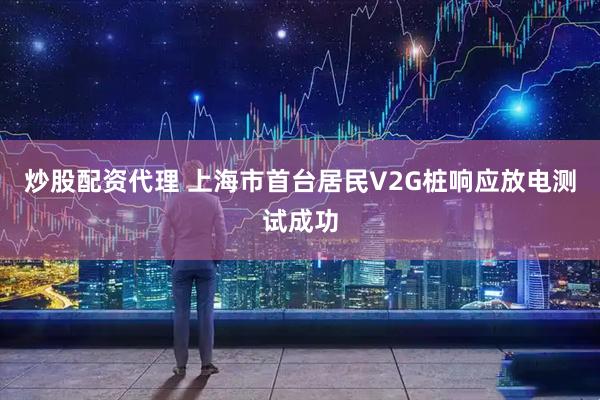 炒股配资代理 上海市首台居民V2G桩响应放电测试成功