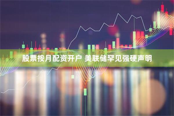 股票按月配资开户 美联储罕见强硬声明