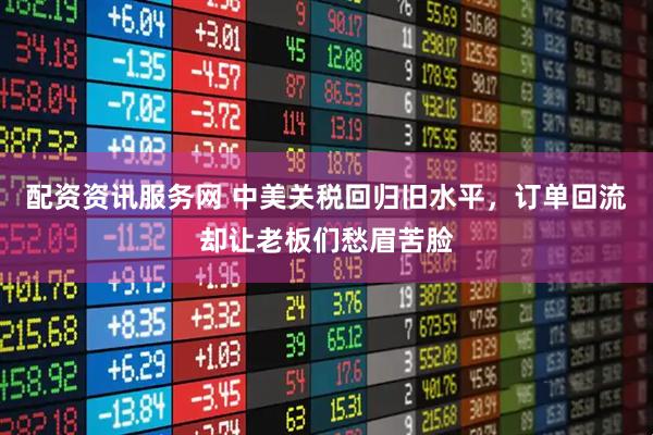 配资资讯服务网 中美关税回归旧水平，订单回流却让老板们愁眉苦脸