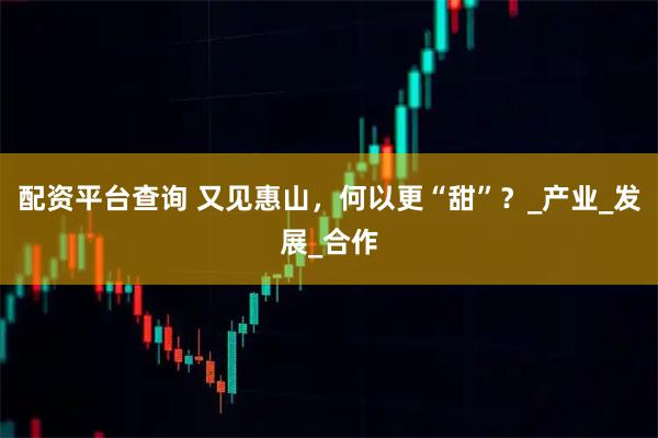 配资平台查询 又见惠山，何以更“甜”？_产业_发展_合作