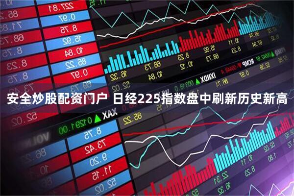 安全炒股配资门户 日经225指数盘中刷新历史新高