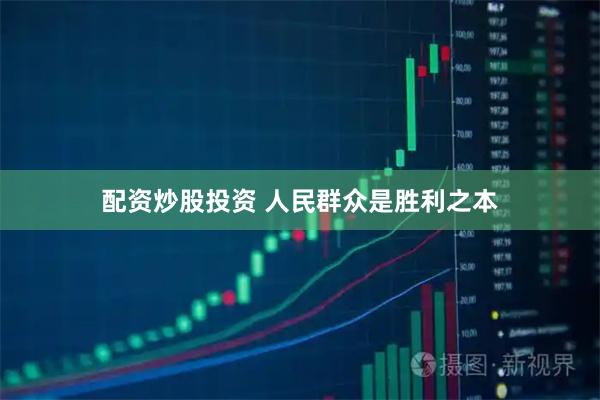 配资炒股投资 人民群众是胜利之本