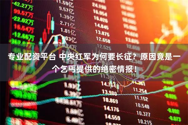 专业配资平台 中央红军为何要长征？原因竟是一个乞丐提供的绝密情报！