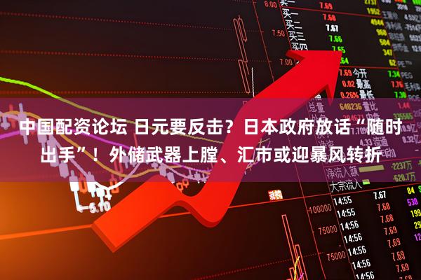 中国配资论坛 日元要反击？日本政府放话“随时出手”！外储武器上膛、汇市或迎暴风转折