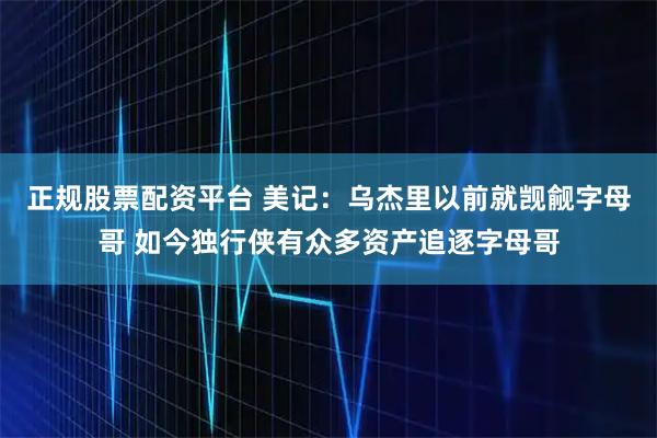 正规股票配资平台 美记：乌杰里以前就觊觎字母哥 如今独行侠有众多资产追逐字母哥